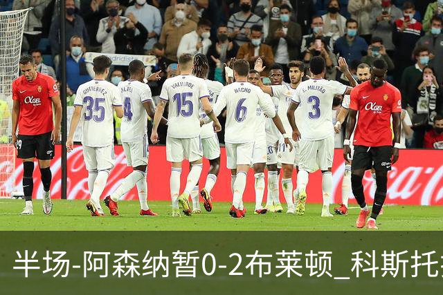 半场-阿森纳暂0-2布莱顿 科斯托拉斯传射格罗斯破门