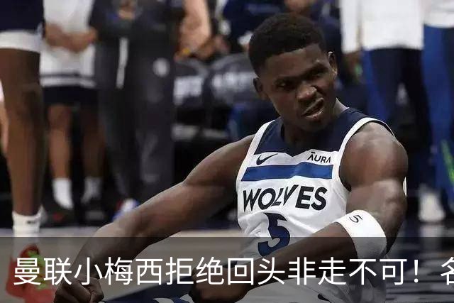 曼联小梅西拒绝回头非走不可!名宿怒斥红魔文化滑坡,负责人已辞职